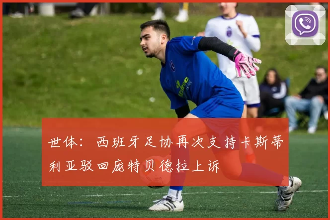 世体：西班牙足协再次支持卡斯蒂利亚驳回庞特贝德拉上诉