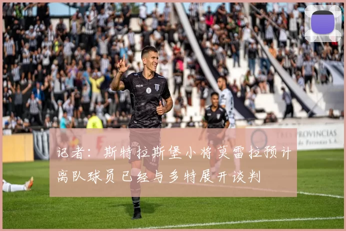 记者：斯特拉斯堡小将莫雷拉预计离队球员已经与多特展开谈判