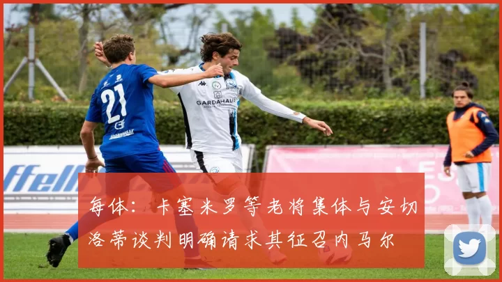 每体：卡塞米罗等老将集体与安切洛蒂谈判明确请求其征召内马尔