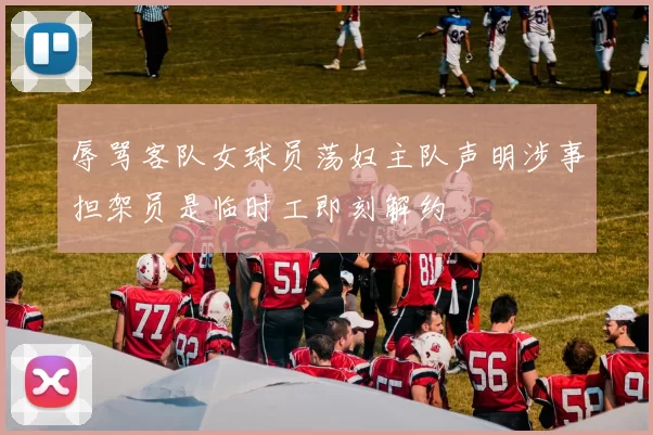 辱骂客队女球员荡妇主队声明涉事担架员是临时工即刻解约