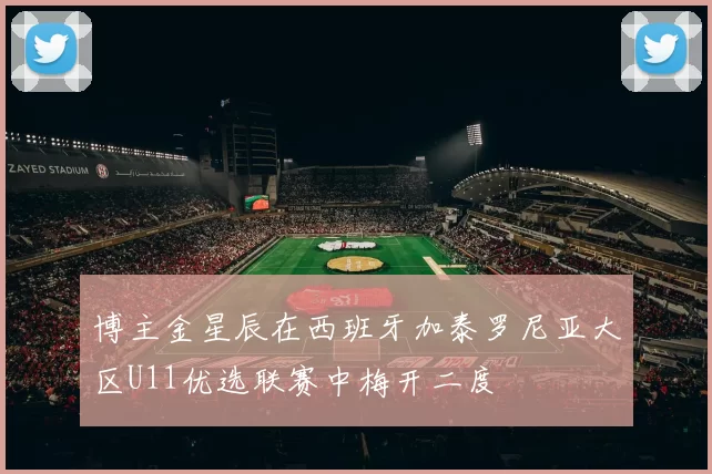 博主金星辰在西班牙加泰罗尼亚大区U11优选联赛中梅开二度