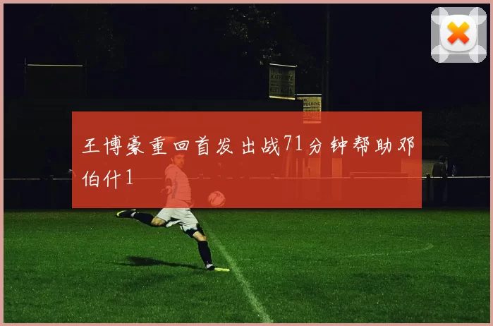 王博豪重回首发出战71分钟帮助邓伯什1