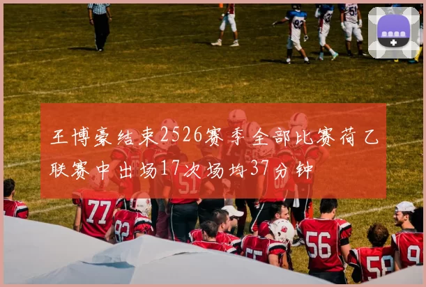 王博豪结束2526赛季全部比赛荷乙联赛中出场17次场均37分钟